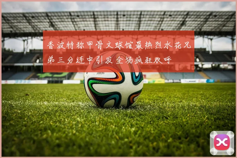 香波特称甲骨文球馆最热烈水花兄弟三分连中引发全场疯狂欢呼