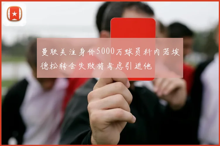 曼联关注身价5000万球员科内若埃德松转会失败将考虑引进他