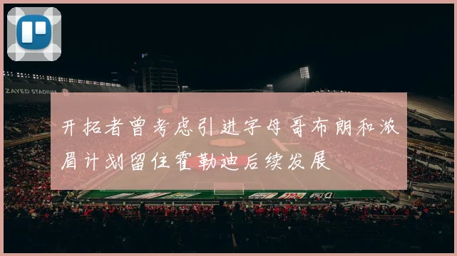 开拓者曾考虑引进字母哥布朗和浓眉计划留住霍勒迪后续发展