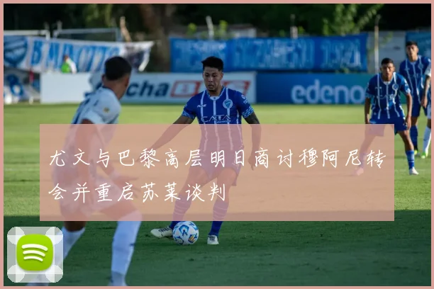 尤文与巴黎高层明日商讨穆阿尼转会并重启苏莱谈判